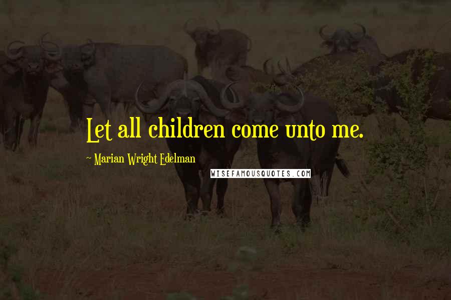 Marian Wright Edelman Quotes: Let all children come unto me.