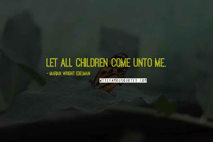 Marian Wright Edelman Quotes: Let all children come unto me.