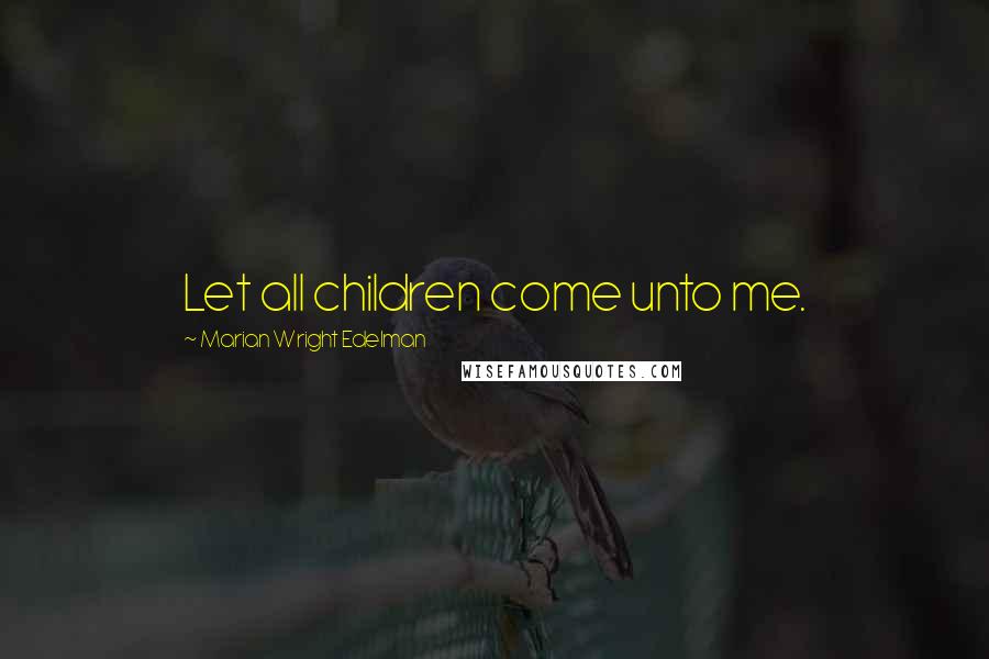 Marian Wright Edelman Quotes: Let all children come unto me.