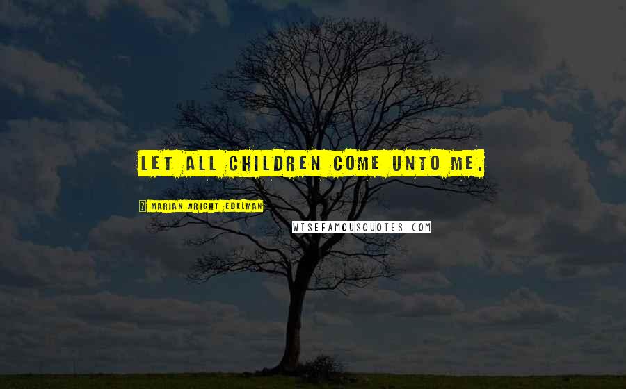 Marian Wright Edelman Quotes: Let all children come unto me.