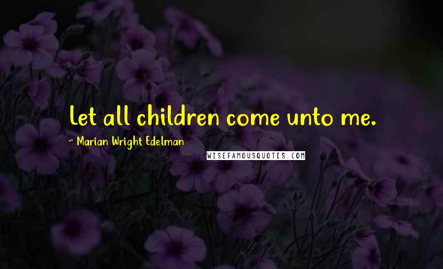 Marian Wright Edelman Quotes: Let all children come unto me.