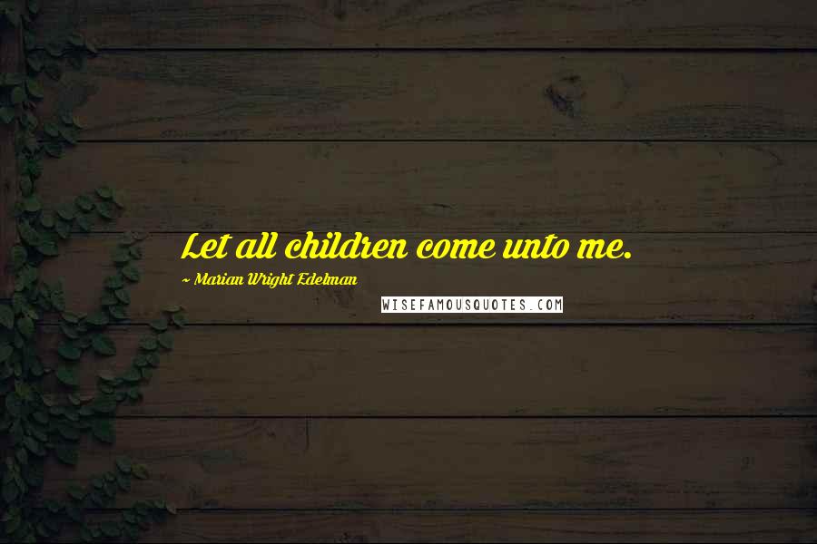 Marian Wright Edelman Quotes: Let all children come unto me.