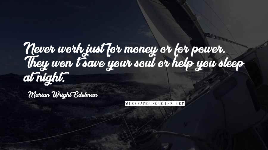 Marian Wright Edelman Quotes: Never work just for money or for power. They won't save your soul or help you sleep at night.