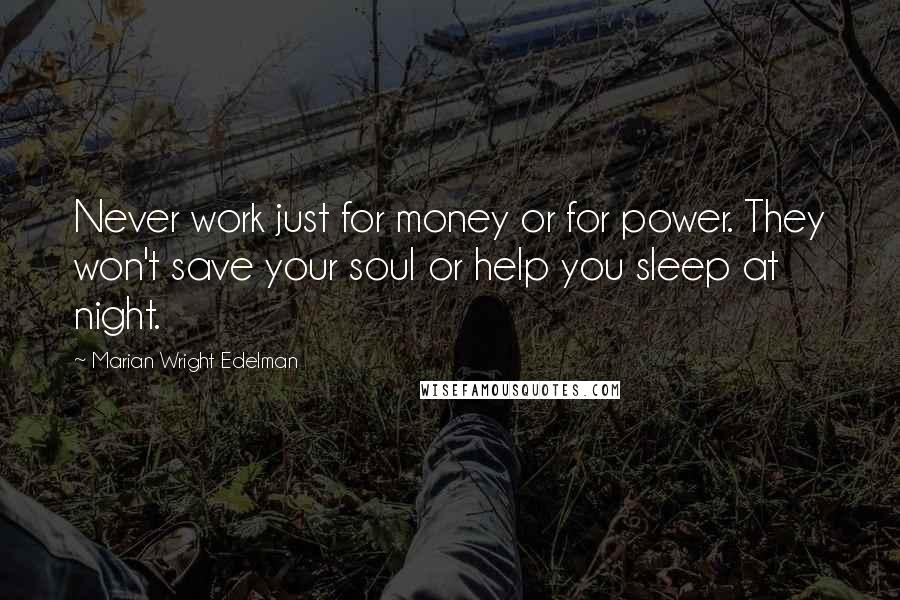 Marian Wright Edelman Quotes: Never work just for money or for power. They won't save your soul or help you sleep at night.