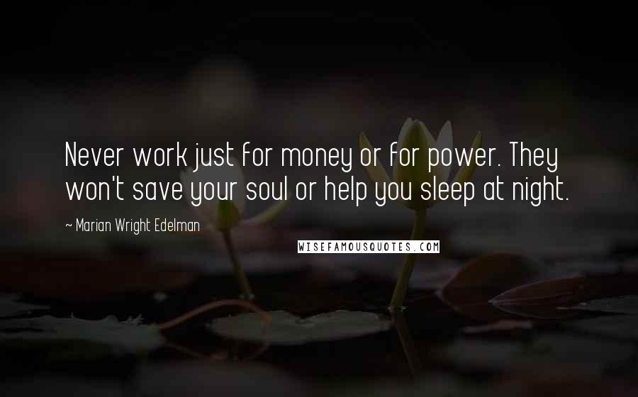 Marian Wright Edelman Quotes: Never work just for money or for power. They won't save your soul or help you sleep at night.
