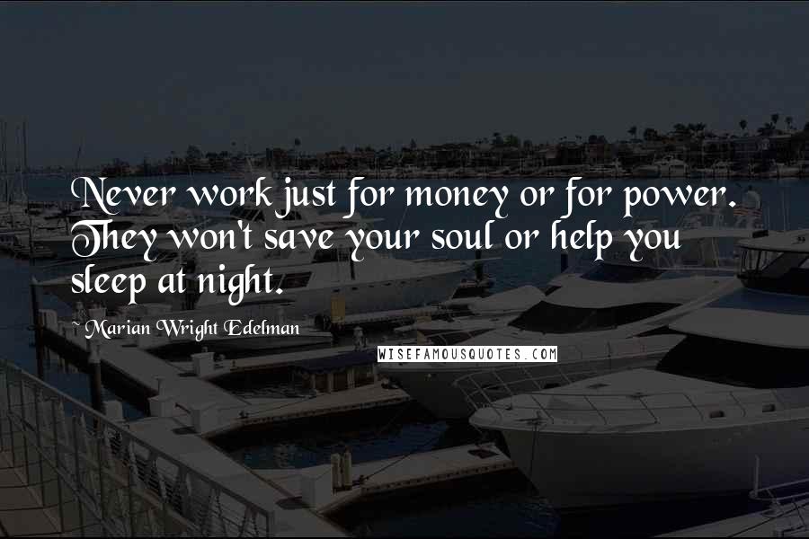 Marian Wright Edelman Quotes: Never work just for money or for power. They won't save your soul or help you sleep at night.