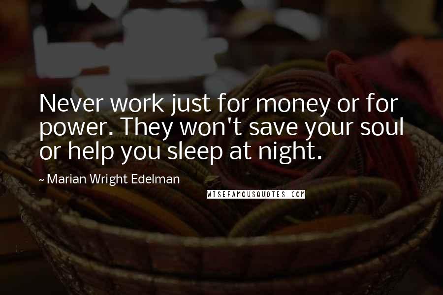 Marian Wright Edelman Quotes: Never work just for money or for power. They won't save your soul or help you sleep at night.