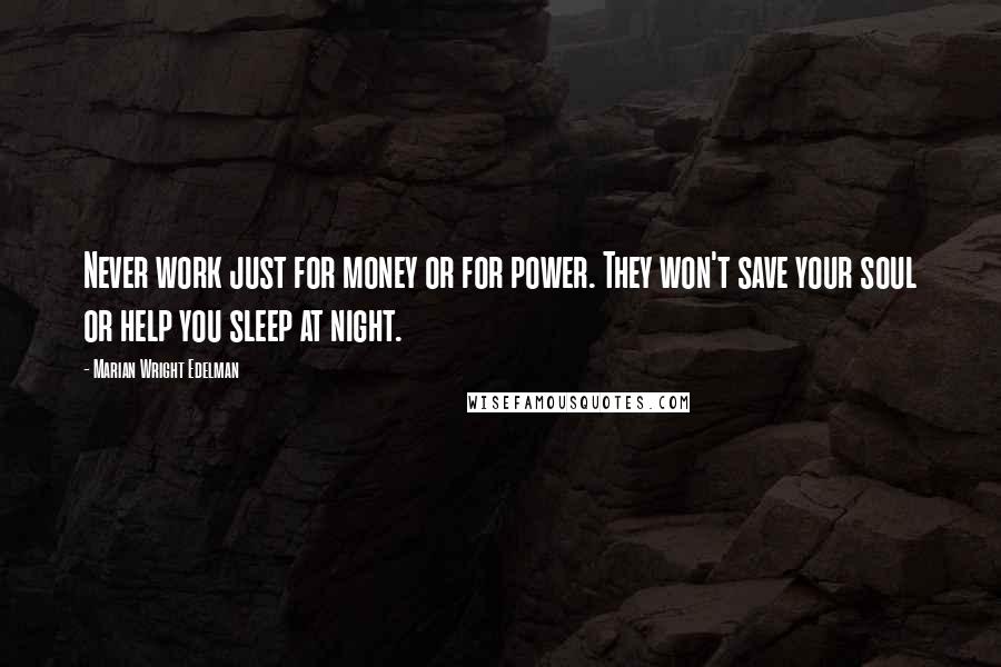 Marian Wright Edelman Quotes: Never work just for money or for power. They won't save your soul or help you sleep at night.