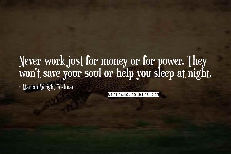 Marian Wright Edelman Quotes: Never work just for money or for power. They won't save your soul or help you sleep at night.