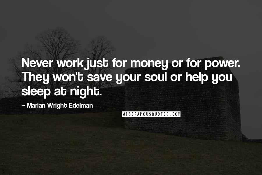 Marian Wright Edelman Quotes: Never work just for money or for power. They won't save your soul or help you sleep at night.