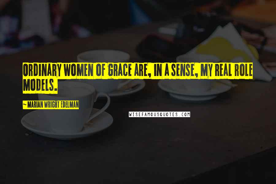 Marian Wright Edelman Quotes: Ordinary women of grace are, in a sense, my real role models.