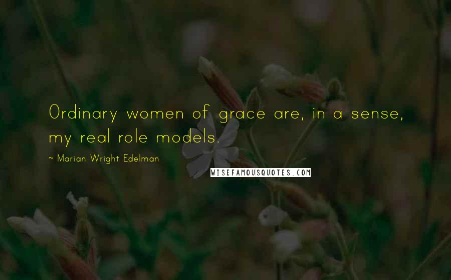 Marian Wright Edelman Quotes: Ordinary women of grace are, in a sense, my real role models.