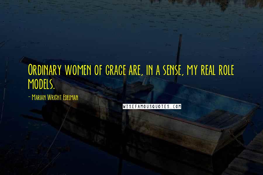 Marian Wright Edelman Quotes: Ordinary women of grace are, in a sense, my real role models.