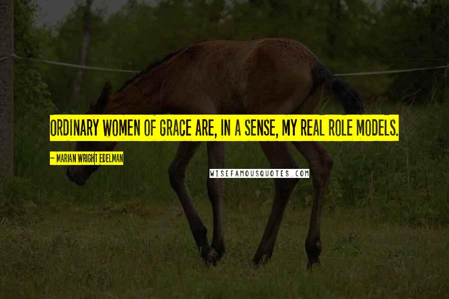 Marian Wright Edelman Quotes: Ordinary women of grace are, in a sense, my real role models.