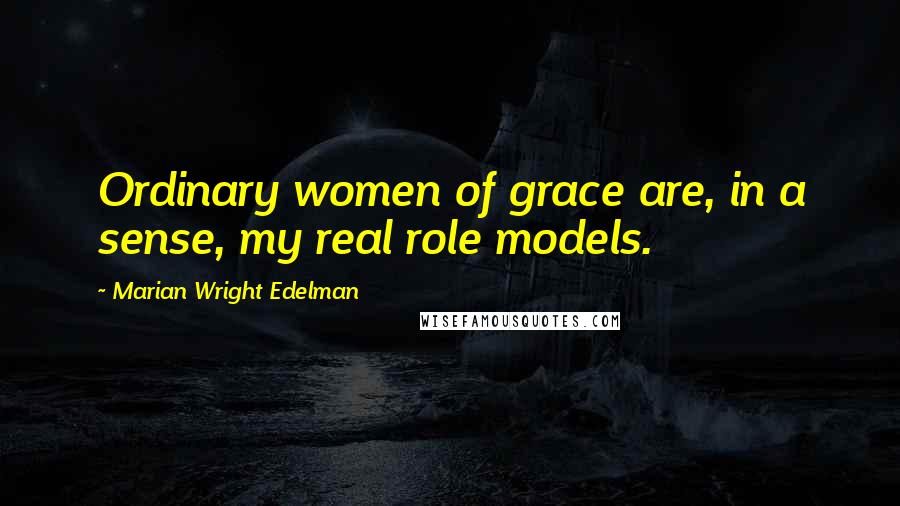 Marian Wright Edelman Quotes: Ordinary women of grace are, in a sense, my real role models.