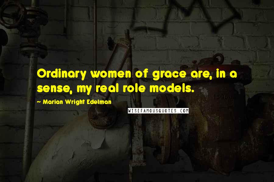 Marian Wright Edelman Quotes: Ordinary women of grace are, in a sense, my real role models.