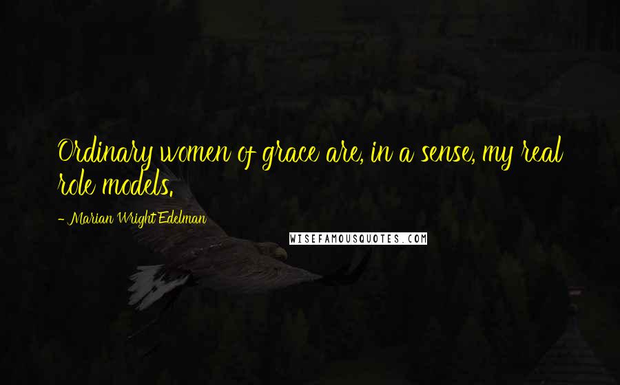 Marian Wright Edelman Quotes: Ordinary women of grace are, in a sense, my real role models.