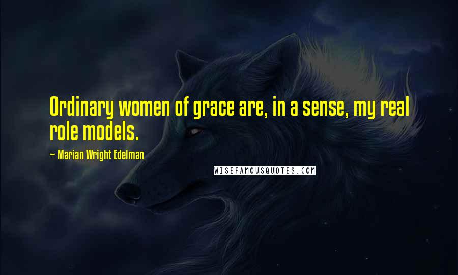 Marian Wright Edelman Quotes: Ordinary women of grace are, in a sense, my real role models.