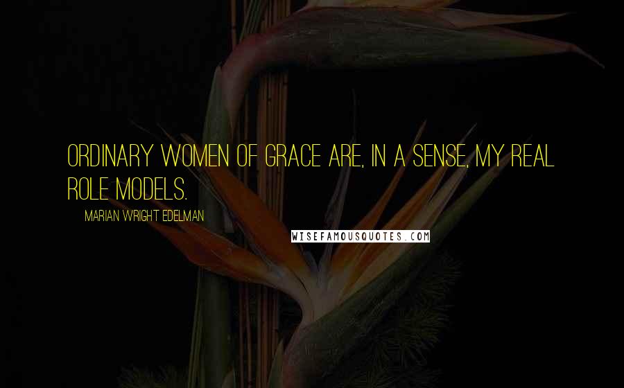 Marian Wright Edelman Quotes: Ordinary women of grace are, in a sense, my real role models.