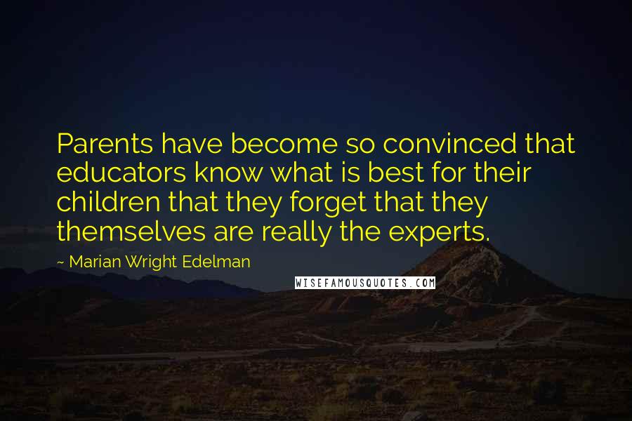 Marian Wright Edelman Quotes: Parents have become so convinced that educators know what is best for their children that they forget that they themselves are really the experts.