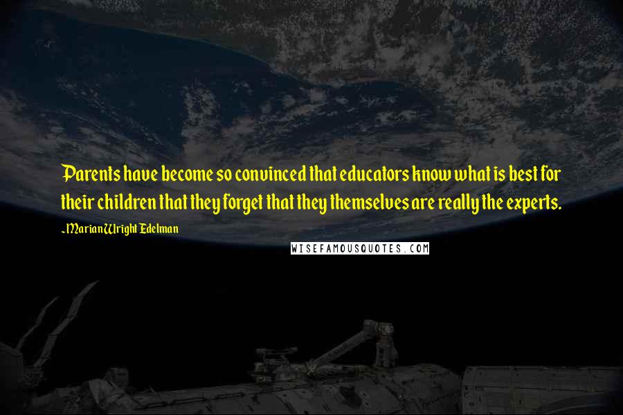 Marian Wright Edelman Quotes: Parents have become so convinced that educators know what is best for their children that they forget that they themselves are really the experts.