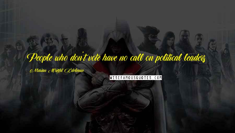 Marian Wright Edelman Quotes: People who don't vote have no call on political leaders!