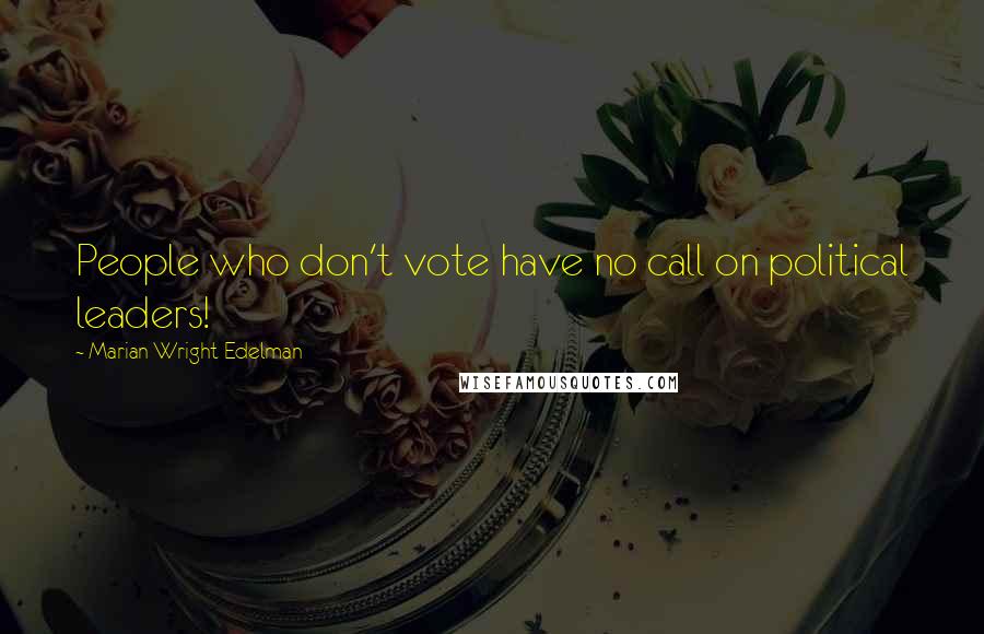 Marian Wright Edelman Quotes: People who don't vote have no call on political leaders!