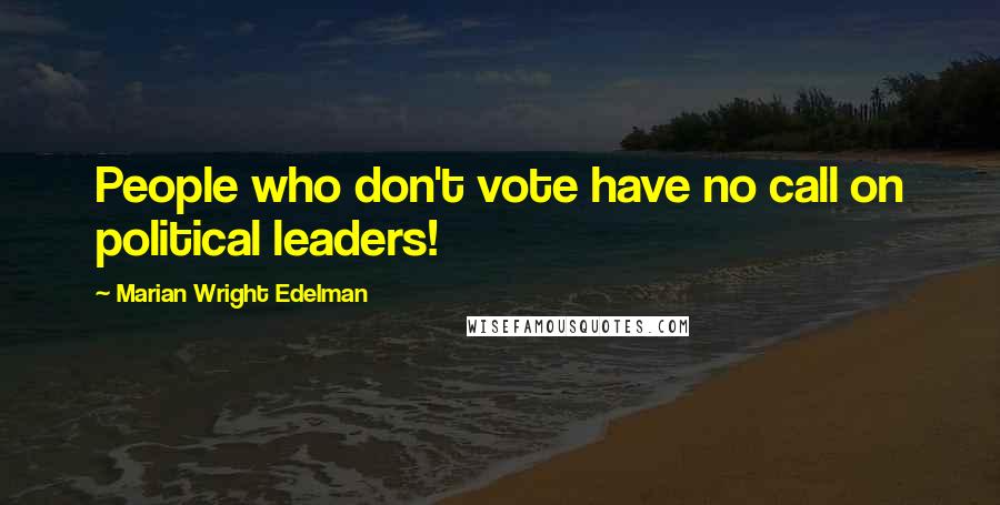 Marian Wright Edelman Quotes: People who don't vote have no call on political leaders!