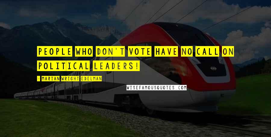 Marian Wright Edelman Quotes: People who don't vote have no call on political leaders!