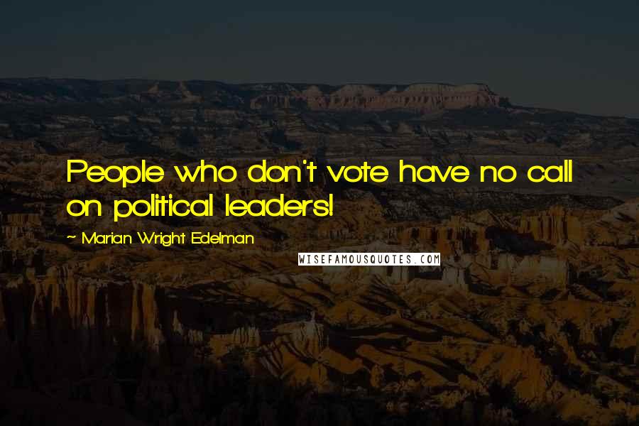 Marian Wright Edelman Quotes: People who don't vote have no call on political leaders!