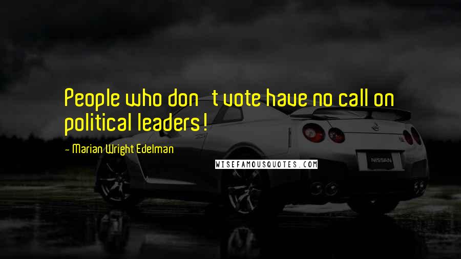 Marian Wright Edelman Quotes: People who don't vote have no call on political leaders!