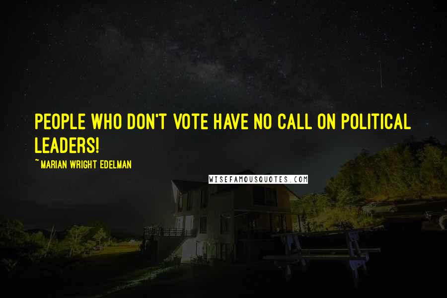 Marian Wright Edelman Quotes: People who don't vote have no call on political leaders!