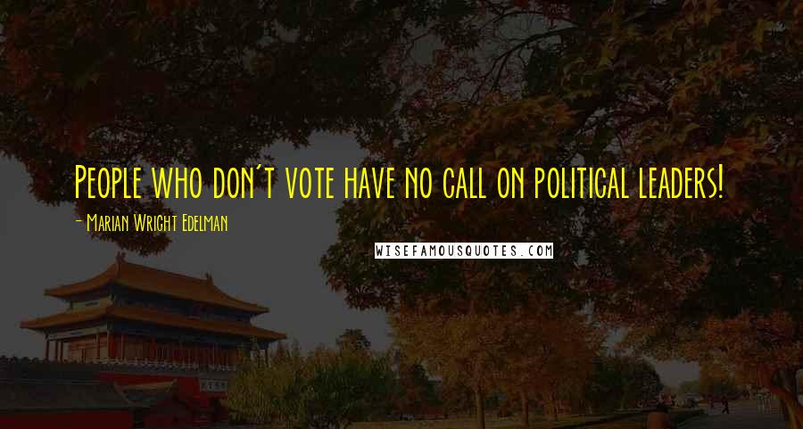 Marian Wright Edelman Quotes: People who don't vote have no call on political leaders!