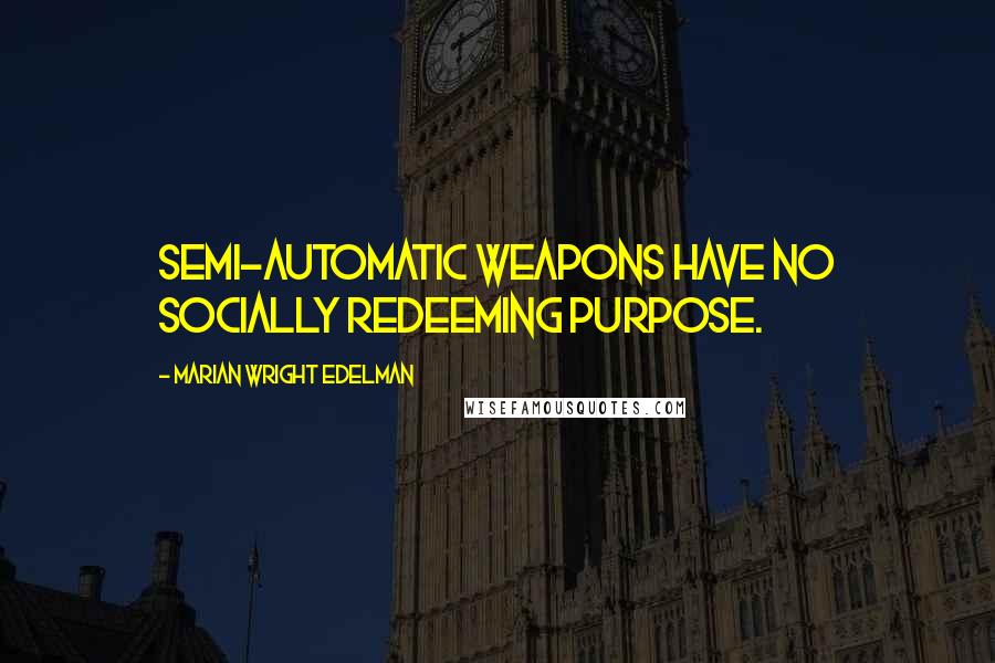 Marian Wright Edelman Quotes: Semi-automatic weapons have no socially redeeming purpose.