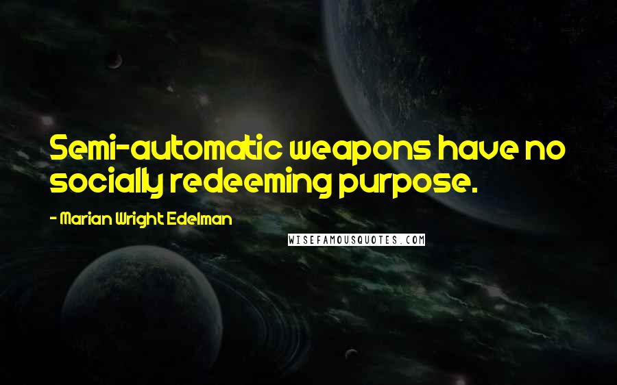 Marian Wright Edelman Quotes: Semi-automatic weapons have no socially redeeming purpose.