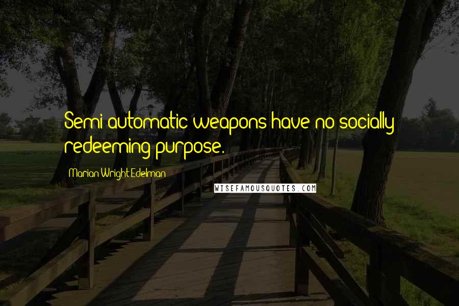 Marian Wright Edelman Quotes: Semi-automatic weapons have no socially redeeming purpose.