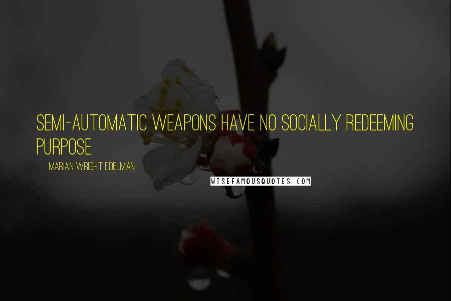 Marian Wright Edelman Quotes: Semi-automatic weapons have no socially redeeming purpose.