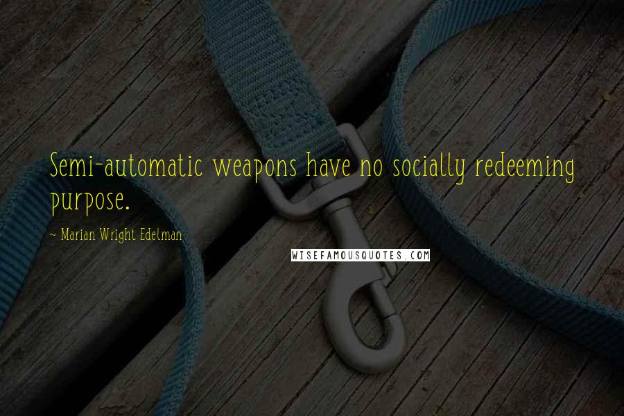 Marian Wright Edelman Quotes: Semi-automatic weapons have no socially redeeming purpose.