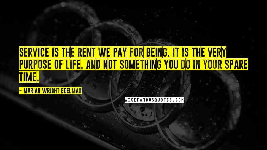 Marian Wright Edelman Quotes: Service is the rent we pay for being. It is the very purpose of life, and not something you do in your spare time.