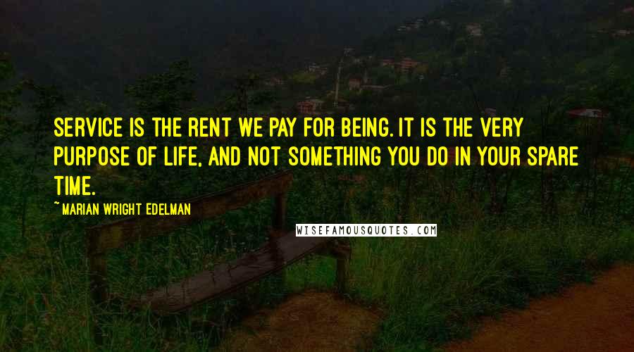 Marian Wright Edelman Quotes: Service is the rent we pay for being. It is the very purpose of life, and not something you do in your spare time.