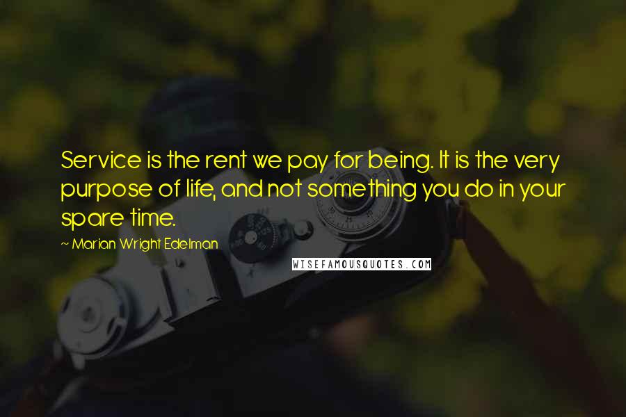 Marian Wright Edelman Quotes: Service is the rent we pay for being. It is the very purpose of life, and not something you do in your spare time.