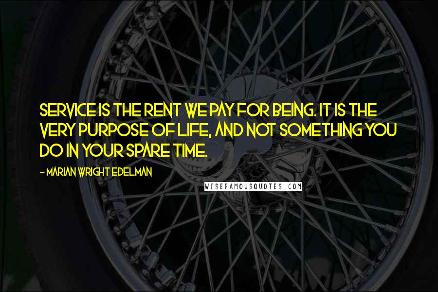 Marian Wright Edelman Quotes: Service is the rent we pay for being. It is the very purpose of life, and not something you do in your spare time.