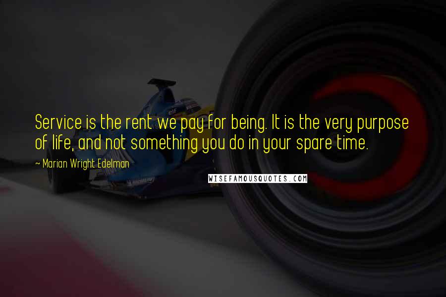 Marian Wright Edelman Quotes: Service is the rent we pay for being. It is the very purpose of life, and not something you do in your spare time.