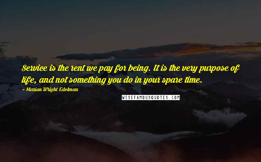 Marian Wright Edelman Quotes: Service is the rent we pay for being. It is the very purpose of life, and not something you do in your spare time.