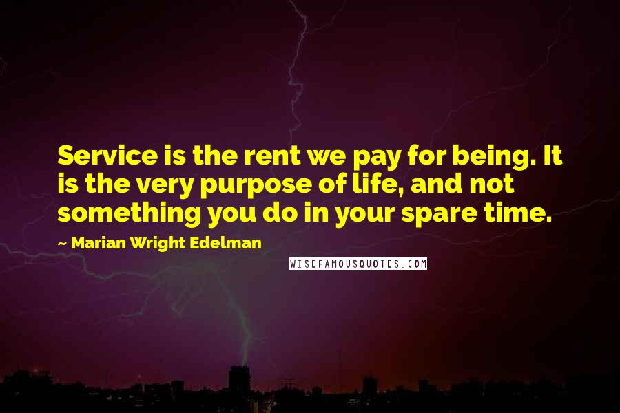 Marian Wright Edelman Quotes: Service is the rent we pay for being. It is the very purpose of life, and not something you do in your spare time.