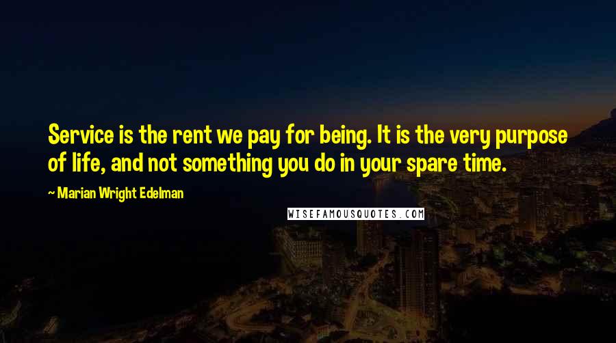 Marian Wright Edelman Quotes: Service is the rent we pay for being. It is the very purpose of life, and not something you do in your spare time.