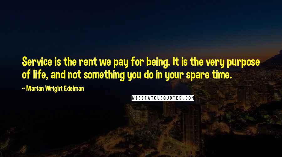 Marian Wright Edelman Quotes: Service is the rent we pay for being. It is the very purpose of life, and not something you do in your spare time.