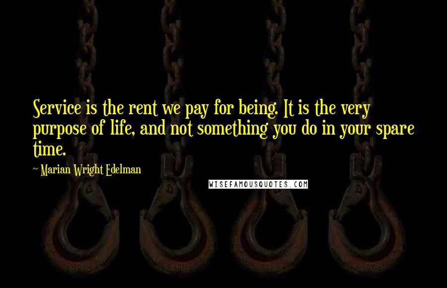Marian Wright Edelman Quotes: Service is the rent we pay for being. It is the very purpose of life, and not something you do in your spare time.