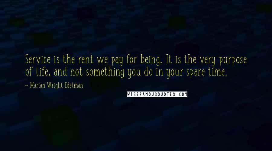Marian Wright Edelman Quotes: Service is the rent we pay for being. It is the very purpose of life, and not something you do in your spare time.