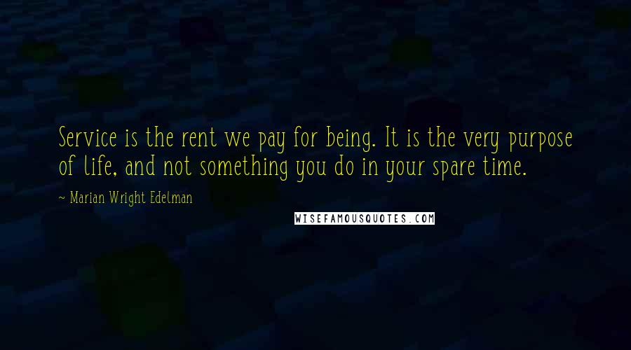 Marian Wright Edelman Quotes: Service is the rent we pay for being. It is the very purpose of life, and not something you do in your spare time.